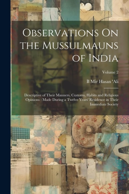 Observations On the Mussulmauns of India: Descriptive of Their Manners, Customs, Habits and Religious Opinions: Made During a Twelve Years Residence