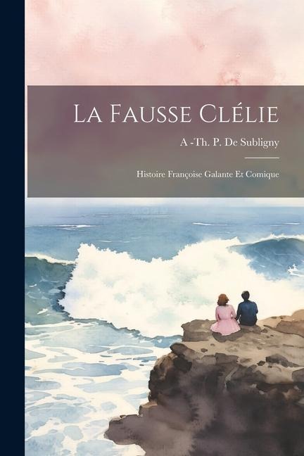 La Fausse Clélie: Histoire Françoise Galante Et Comique