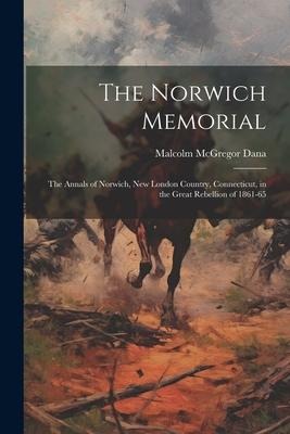 The Norwich Memorial: The Annals of Norwich, New London Country, Connecticut, in the Great Rebellion of 1861-65