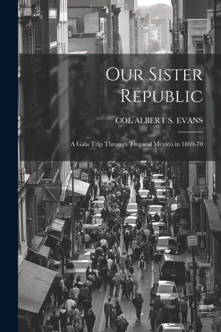 Our Sister Republic: A Gala Trip Through Tropical Mexico in 1869-70