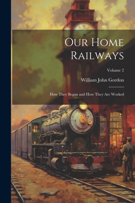 Our Home Railways: How They Began and How They Are Worked; Volume 2