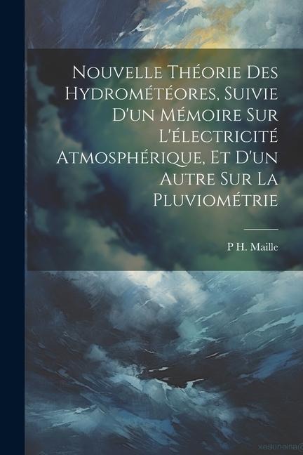 Nouvelle Théorie Des Hydrométéores, Suivie Dun Mémoire Sur Lélectricité Atmosphérique, Et Dun Autre Sur La Pluviométrie