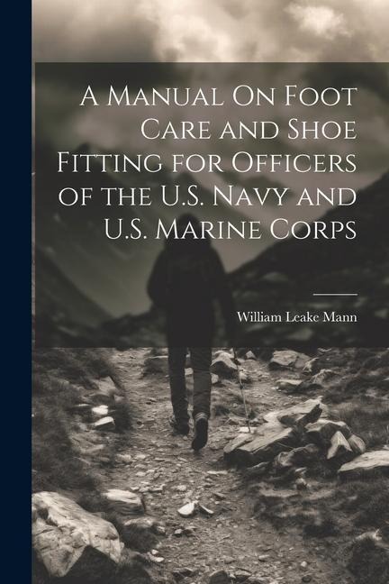 A Manual On Foot Care and Shoe Fitting for Officers of the U.S. Navy and U.S. Marine Corps