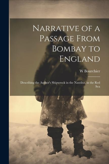 Narrative of a Passage From Bombay to England: Describing the Authors Shipwreck in the Nautilus, in the Red Sea