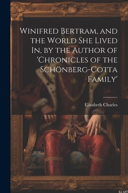 Winifred Bertram, and the World She Lived In, by the Author of 'chronicles of the Schönberg-Cotta Family'