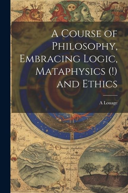 A Course of Philosophy, Embracing Logic, Mataphysics (!) and Ethics
