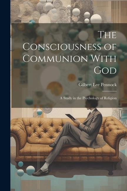 The Consciousness of Communion With God: A Study in the Psychology of Religion