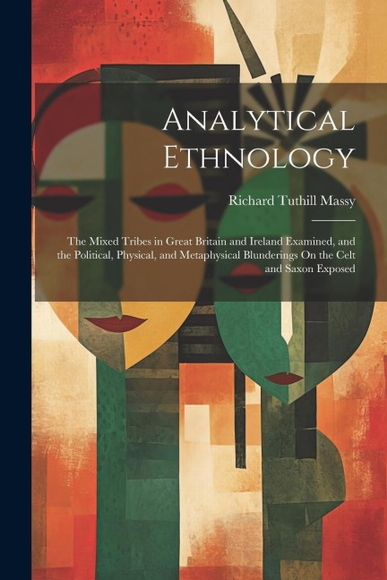 Analytical Ethnology: The Mixed Tribes in Great Britain and Ireland Examined, and the Political, Physical, and Metaphysical Blunderings On t