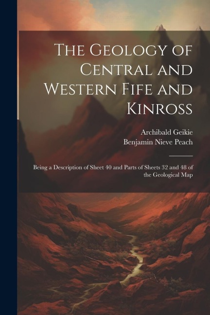 The Geology of Central and Western Fife and Kinross: Being a Description of Sheet 40 and Parts of Sheets 32 and 48 of the Geological Map