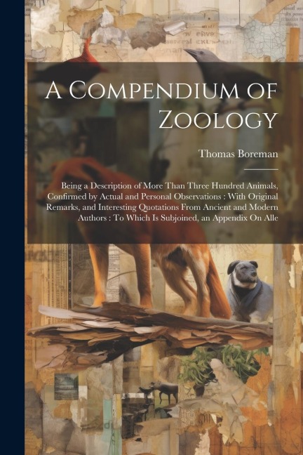 A Compendium of Zoology: Being a Description of More Than Three Hundred Animals, Confirmed by Actual and Personal Observations: With Original Remarks, and Interesting Quotations From Ancient and Modern Authors: To Which Is Subjoined, an Appendix On Alle