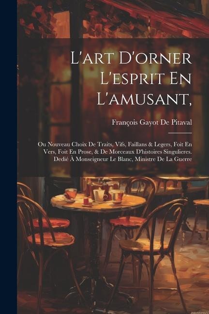 Lart Dorner Lesprit En Lamusant,: Ou Nouveau Choix De Traits, Vifs, Faillans & Legers, Foit En Vers, Foit En Prose, & De Morceaux Dhistoires Singulieres. Dedié À Monseigneur Le Blanc, Ministre De La Guerre