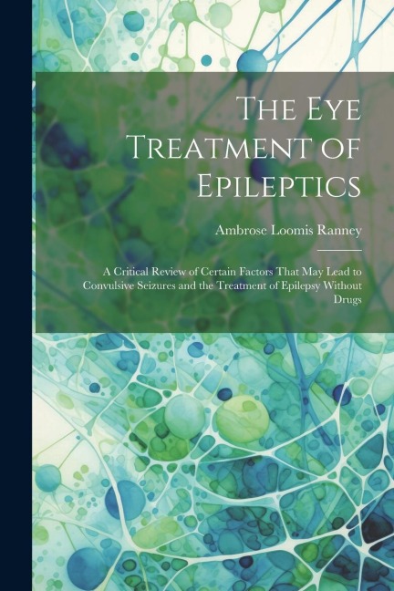 The Eye Treatment of Epileptics: A Critical Review of Certain Factors That May Lead to Convulsive Seizures and the Treatment of Epilepsy Without Drugs