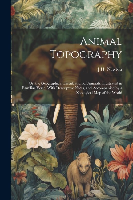 Animal Topography: Or, the Geographical Distribution of Animals, Illustrated in Familiar Verse, With Descriptive Notes, and Accompanied by a Zoological Map of the World