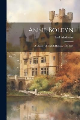 Anne Boleyn: A Chapter of English History, 1527-1536