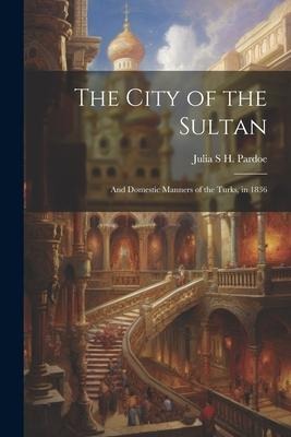The City of the Sultan: And Domestic Manners of the Turks, in 1836