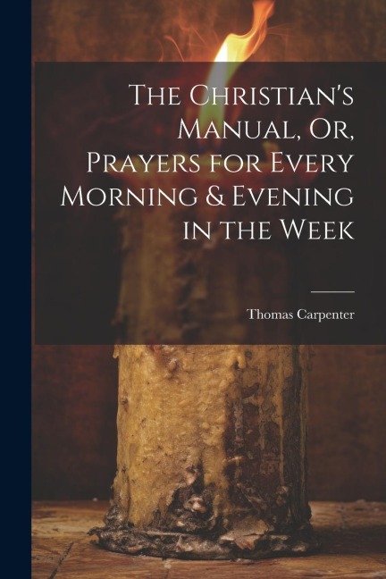 The Christians Manual, Or, Prayers for Every Morning & Evening in the Week