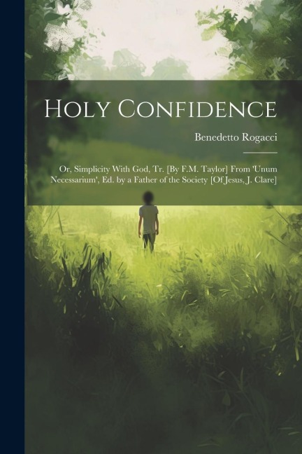 Holy Confidence: Or, Simplicity With God, Tr. [By F.M. Taylor] From 'unum Necessarium', Ed. by a Father of the Society [Of Jesus, J. Clare]
