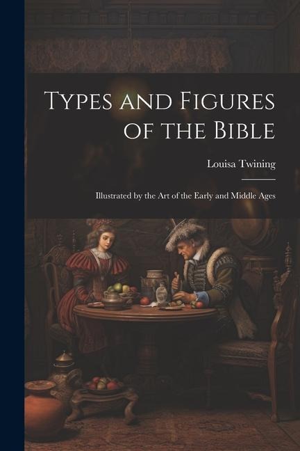 Types and Figures of the Bible: Illustrated by the Art of the Early and Middle Ages