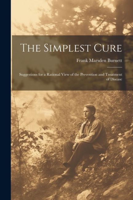 The Simplest Cure: Suggestions for a Rational View of the Prevention and Treatment of Disease