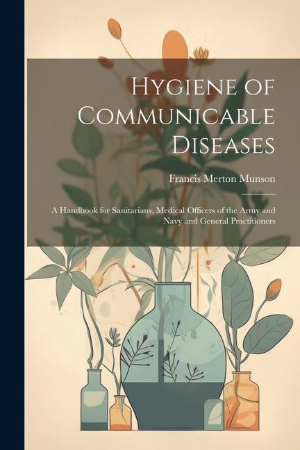 Hygiene of Communicable Diseases: A Handbook for Sanitarians, Medical Officers of the Army and Navy and General Practitioners