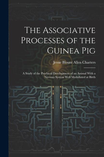 The Associative Processes of the Guinea Pig: A Study of the Psychical Development of an Animal With a Nervous System Well Medullated at Birth