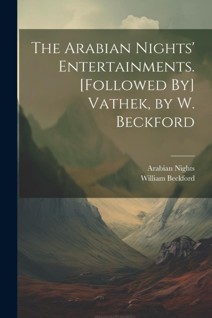 The Arabian Nights Entertainments. [Followed By] Vathek, by W. Beckford