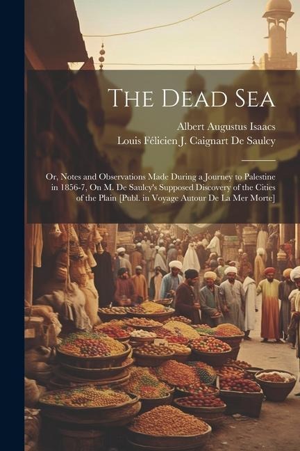 The Dead Sea: Or, Notes and Observations Made During a Journey to Palestine in 1856-7, On M. De Saulcys Supposed Discovery of the C
