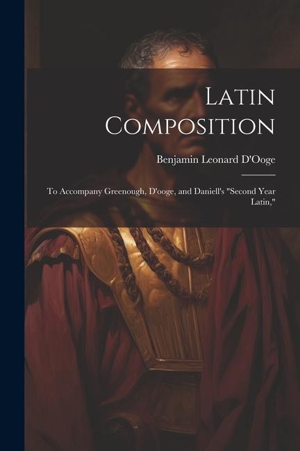 Latin Composition: To Accompany Greenough, Dooge, and Daniells Second Year Latin,