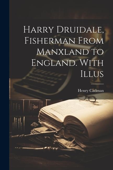 Harry Druidale, Fisherman From Manxland to England. With Illus