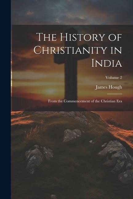 The History of Christianity in India: From the Commencement of the Christian Era; Volume 2