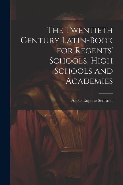The Twentieth Century Latin-Book for Regents Schools, High Schools and Academies