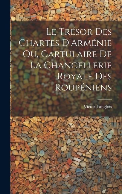 Le Trésor des Chartes DArménie ou, Cartulaire de la Chancellerie Royale des Roupéniens