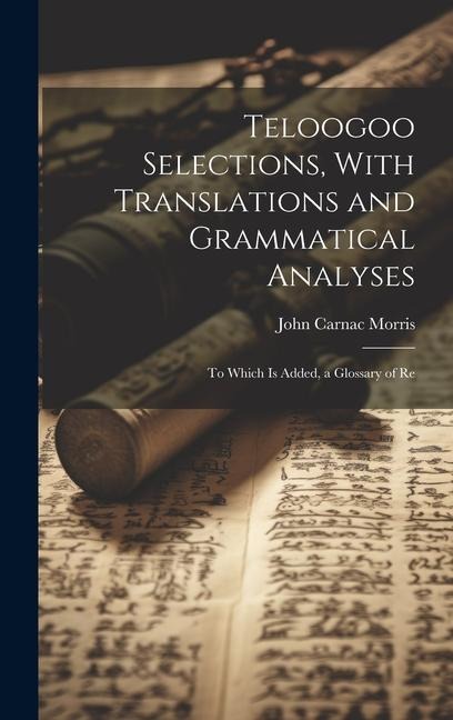 Teloogoo Selections, With Translations and Grammatical Analyses: To Which is Added, a Glossary of Re