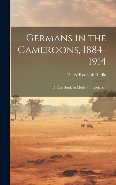 Germans in the Cameroons, 1884-1914: a Case Study in Modern Imperialism