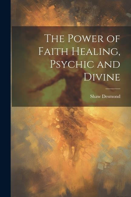 The Power of Faith Healing, Psychic and Divine