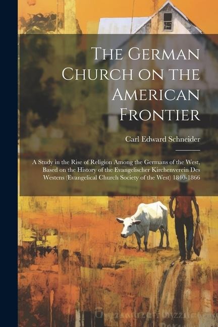 The German Church on the American Frontier: a Study in the Rise of Religion Among the Germans of the West, Based on the History of the Evangelischer K