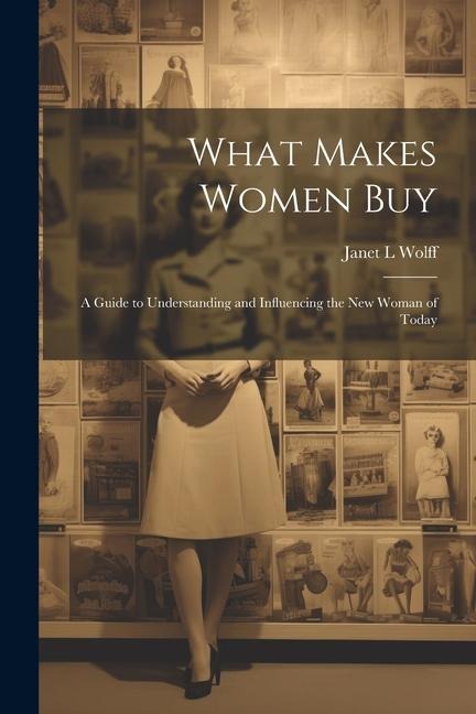 What Makes Women Buy: a Guide to Understanding and Influencing the New Woman of Today