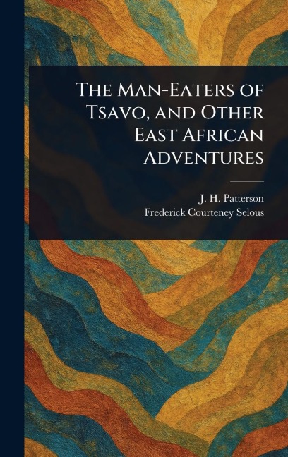 The Man-Eaters of Tsavo, and Other East African Adventures