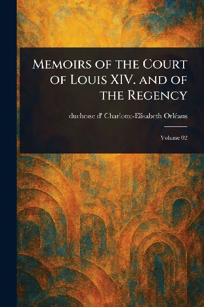 Memoirs of the Court of Louis XIV. and of the Regency