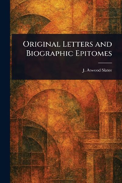 Original Letters and Biographic Epitomes