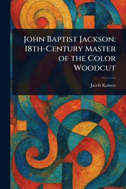 John Baptist Jackson: 18th-Century Master of the Color Woodcut