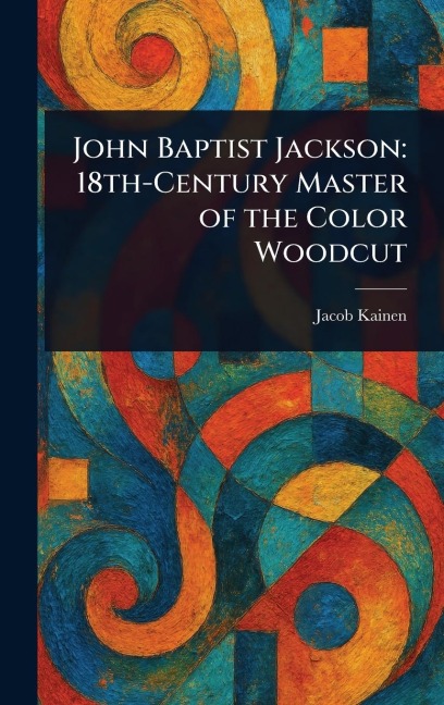 John Baptist Jackson: 18th-Century Master of the Color Woodcut