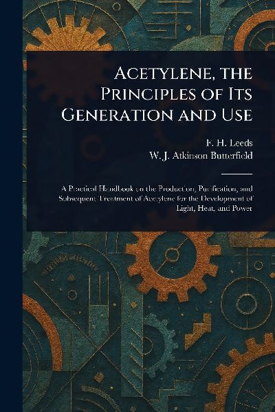 Acetylene, the Principles of Its Generation and Use