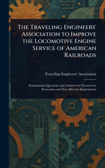 The Traveling Engineers' Association to Improve the Locomotive Engine Service of American Railroads