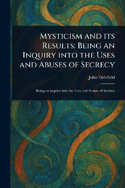 Mysticism and Its Results: Being an Inquiry Into the Uses and Abuses of Secrecy