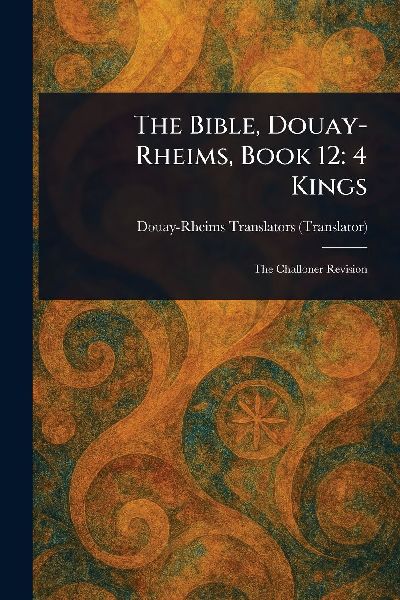 The Bible, Douay-Rheims, Book 12: 4 Kings