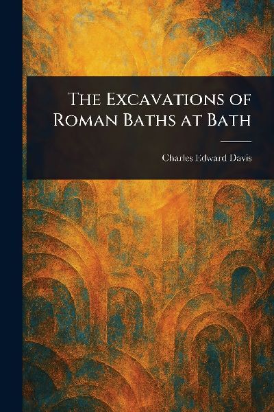 The Excavations of Roman Baths at Bath