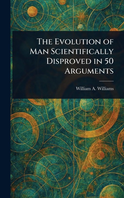 The Evolution of Man Scientifically Disproved in 50 Arguments