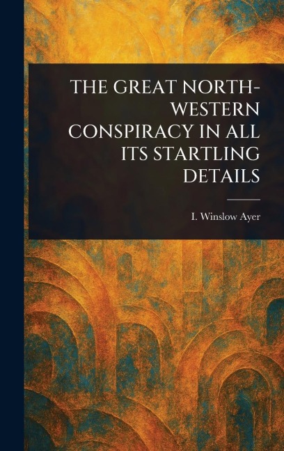 The Great North-Western Conspiracy in All Its Startling Details