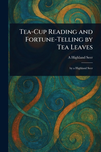 Tea-Cup Reading and Fortune-Telling by Tea Leaves